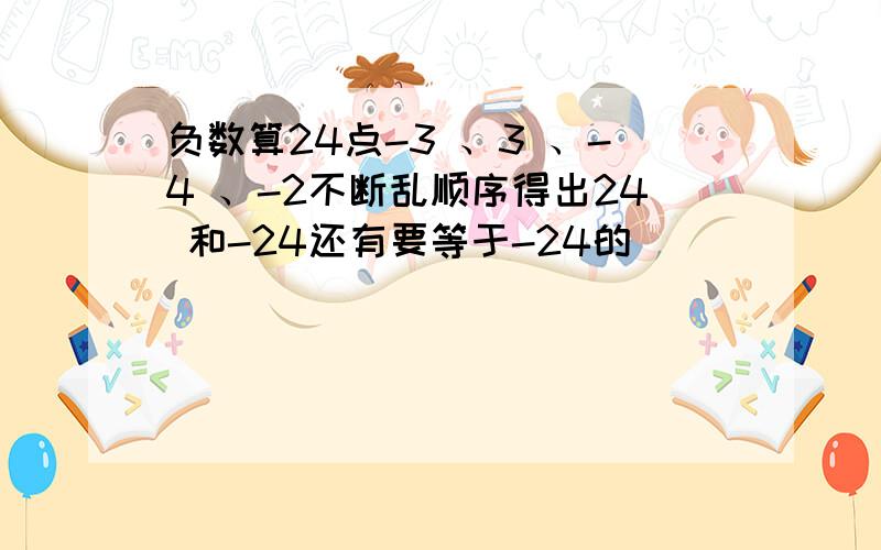 负数算24点-3 、3 、-4 、-2不断乱顺序得出24 和-24还有要等于-24的