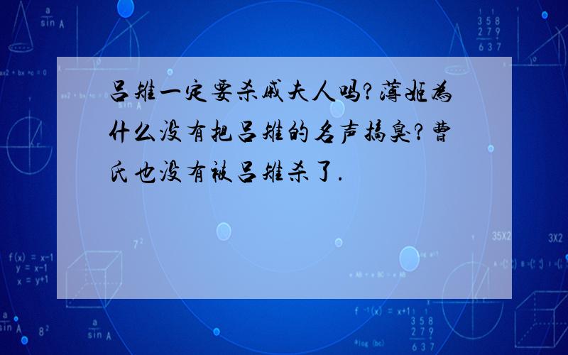 吕雉一定要杀戚夫人吗?薄姬为什么没有把吕雉的名声搞臭?曹氏也没有被吕雉杀了.