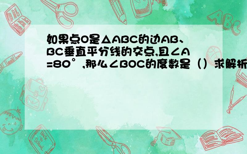 如果点O是△ABC的边AB、BC垂直平分线的交点,且∠A=80°,那么∠BOC的度数是（）求解析为什么是160°