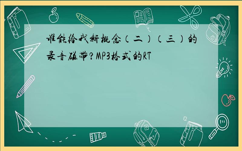 谁能给我新概念（二）（三）的录音磁带?MP3格式的RT