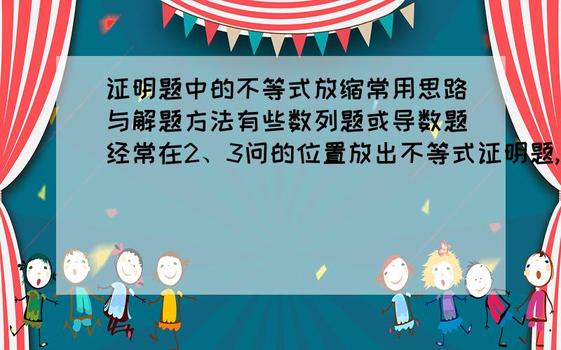 证明题中的不等式放缩常用思路与解题方法有些数列题或导数题经常在2、3问的位置放出不等式证明题,但是有些需要放缩的题目直接用导数很难解决或有计算难点,请问有没有一些放缩不等式