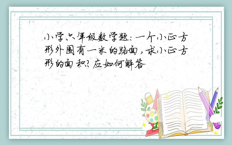 小学六年级数学题：一个小正方形外围有一米的路面,求小正方形的面积?应如何解答