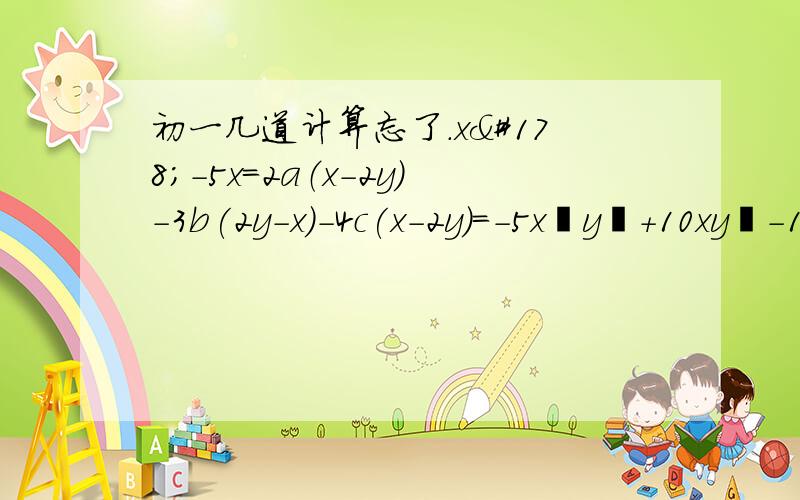 初一几道计算忘了.x²-5x=2a（x-2y）-3b(2y-x)-4c(x-2y)=-5x²y²+10xy³-15x²y=21×3.14+62×3014+17×3.14=（P-4）（P+1）+3P=