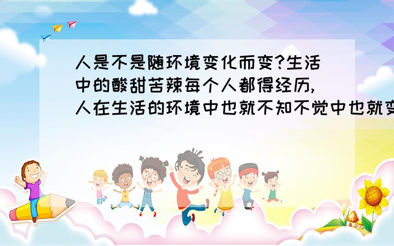 人是不是随环境变化而变?生活中的酸甜苦辣每个人都得经历,人在生活的环境中也就不知不觉中也就变了?