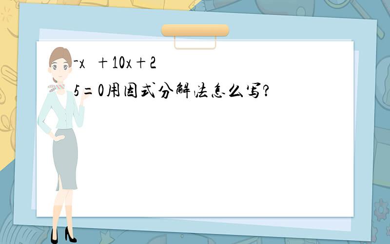 -x²+10x+25=0用因式分解法怎么写?