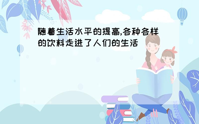 随着生活水平的提高,各种各样的饮料走进了人们的生活