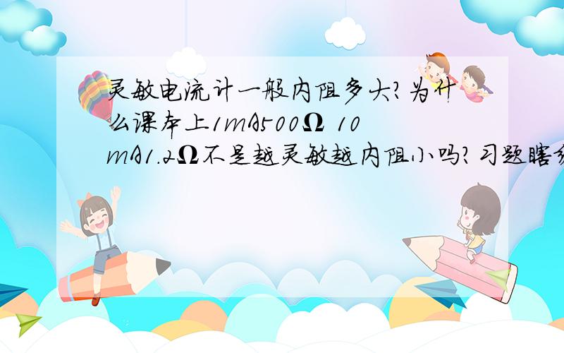 灵敏电流计一般内阻多大?为什么课本上1mA500Ω 10mA1.2Ω不是越灵敏越内阻小吗?习题瞎编的?