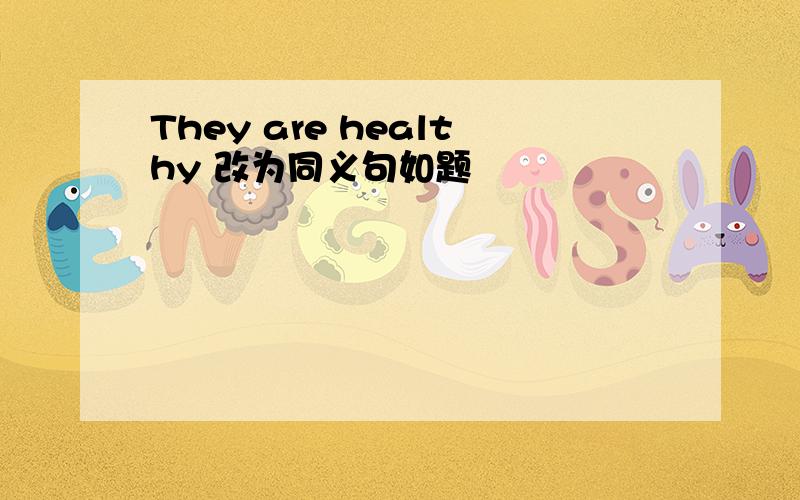 They are healthy 改为同义句如题