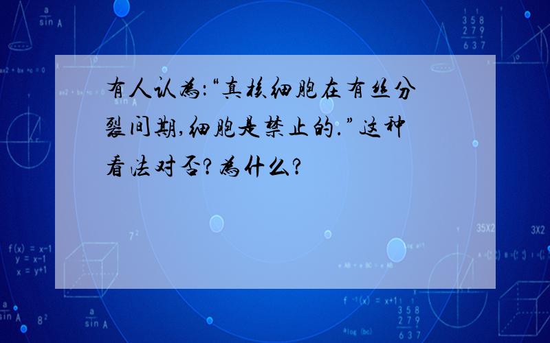 有人认为：“真核细胞在有丝分裂间期,细胞是禁止的.”这种看法对否?为什么?