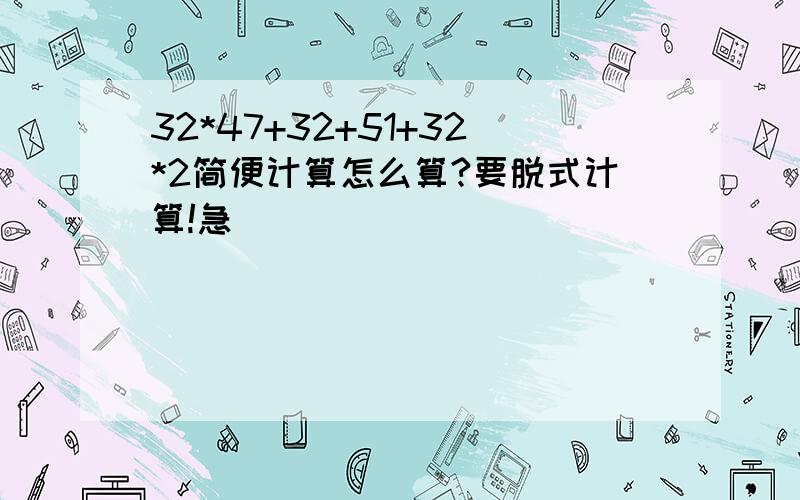 32*47+32+51+32*2简便计算怎么算?要脱式计算!急