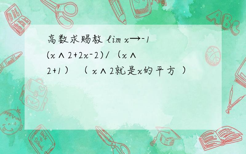 高数求赐教 lim x→-1(x∧2+2x-2)/（x∧2+1） （ x∧2就是x的平方 ）