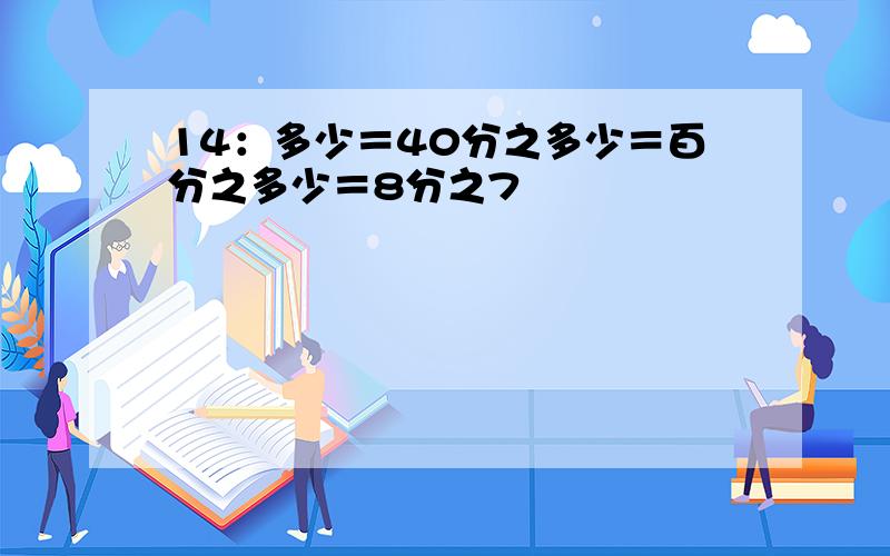 14：多少＝40分之多少＝百分之多少＝8分之7