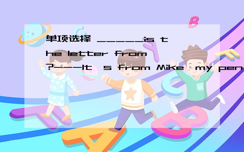 单项选择 _____is the letter from?---It's from Mike,my pen pal.A.Where B.How C.Who D.What_____is the letter from?---It's from Mike,my pen pal.A.Where         B.How               C.Who             D.WhatTom speaks English.____jane____English,to