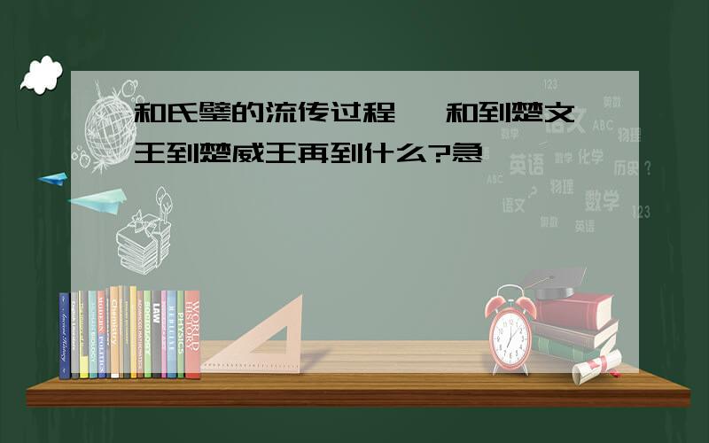 和氏璧的流传过程 卞和到楚文王到楚威王再到什么?急