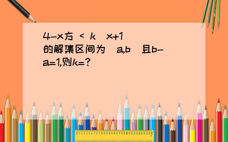 4-x方 < k(x+1) 的解集区间为（a,b）且b-a=1,则k=?