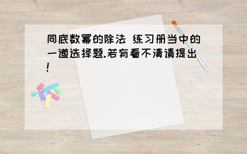 同底数幂的除法 练习册当中的一道选择题.若有看不清请提出!