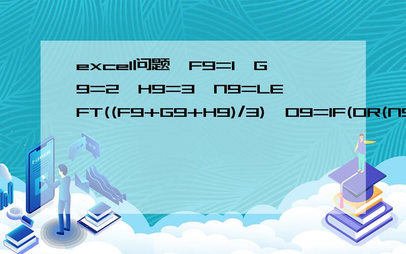 excel问题,F9=1,G9=2,H9=3,N9=LEFT((F9+G9+H9)/3),O9=IF(OR(N9=F9,N9=G9,N9=H9),1,0),为什么O9返回不是1