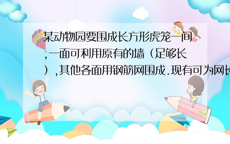 某动物园要围成长方形虎笼一间,一面可利用原有的墙（足够长）,其他各面用钢筋网围成.现有可为网长36m的