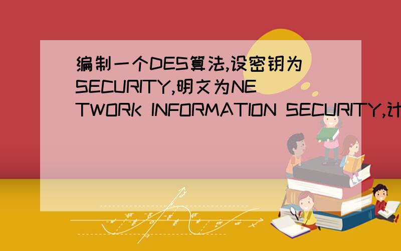 编制一个DES算法,设密钥为SECURITY,明文为NETWORK INFORMATION SECURITY,计算密文,并列出每一轮的中间值.