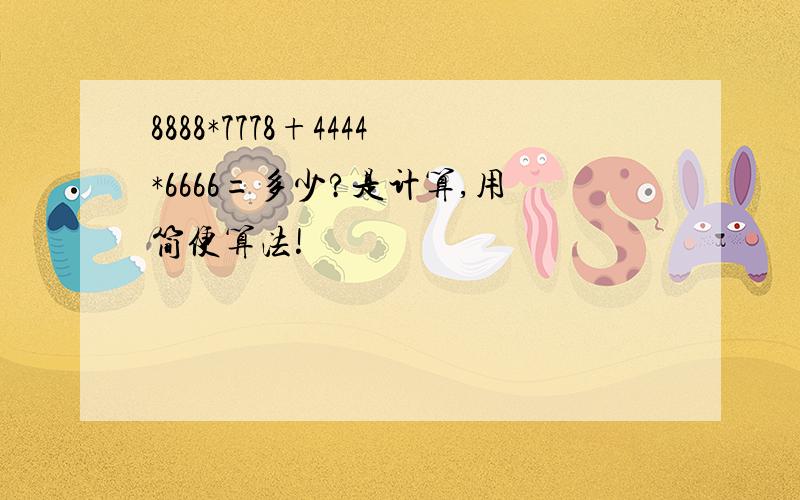 8888*7778+4444*6666=多少?是计算,用简便算法!