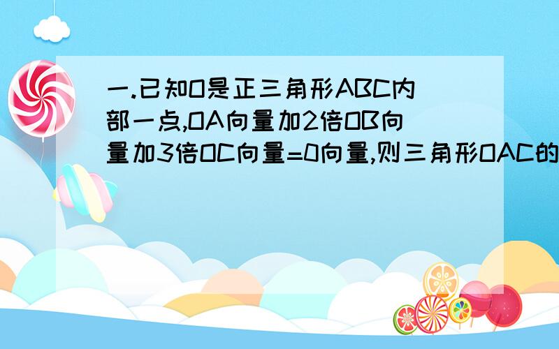 一.已知O是正三角形ABC内部一点,OA向量加2倍OB向量加3倍OC向量=0向量,则三角形OAC的面积和三角形OAB的面积之比为多少?A.2/3.B.3/2.C.2.D.1/3.二.若k属于[-2,2],则k的值使得过A(1,1)可以做两条直线与圆x