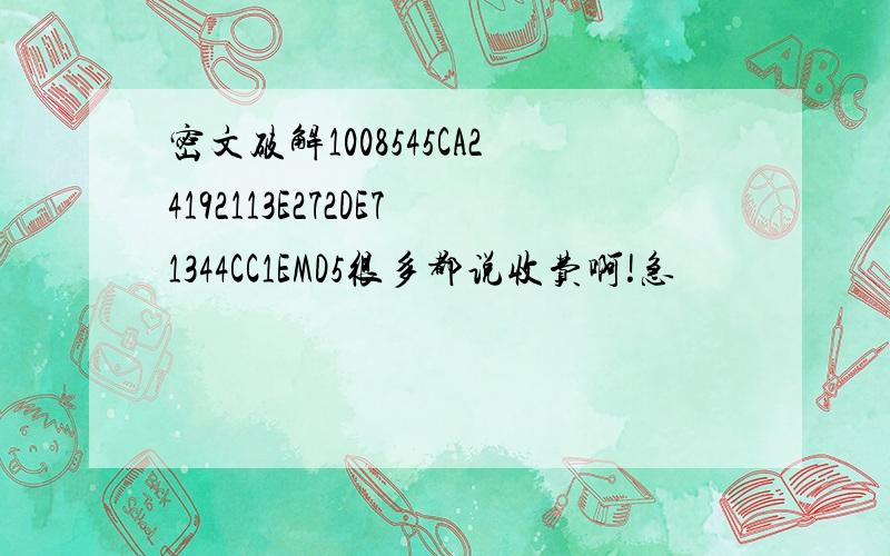 密文破解1008545CA24192113E272DE71344CC1EMD5很多都说收费啊!急