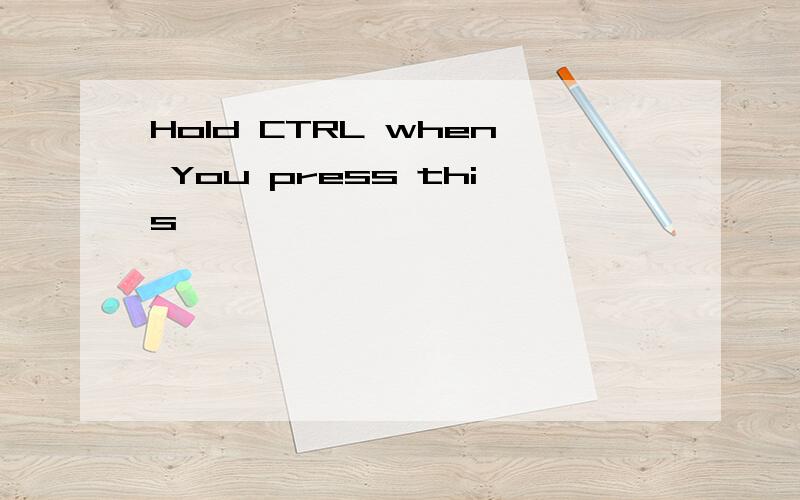 Hold CTRL when You press this