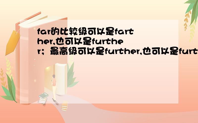 far的比较级可以是farther,也可以是further；最高级可以是further,也可以是furthest.刚才有个字母错了