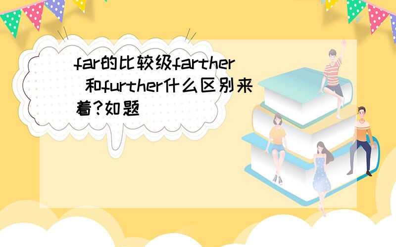 far的比较级farther 和further什么区别来着?如题