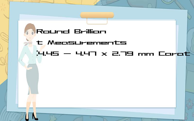 Round Brilliant Measurements:4.45 - 4.47 x 2.79 mm Carat Weight:0.33 carat Color Grade:G Clarity