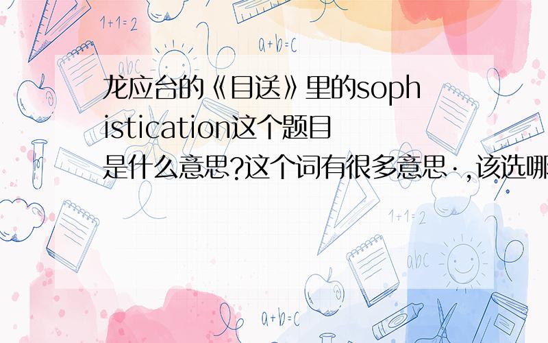 龙应台的《目送》里的sophistication这个题目是什么意思?这个词有很多意思·,该选哪个?