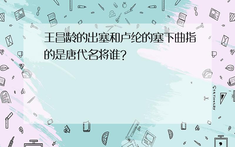 王昌龄的出塞和卢纶的塞下曲指的是唐代名将谁?