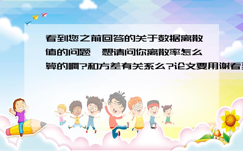 看到您之前回答的关于数据离散值的问题,想请问你离散率怎么算的啊?和方差有关系么?论文要用谢看到您之前回答的关于数据离散值的问题,想请问你离散率怎么算的啊?和方差有关系么?论文