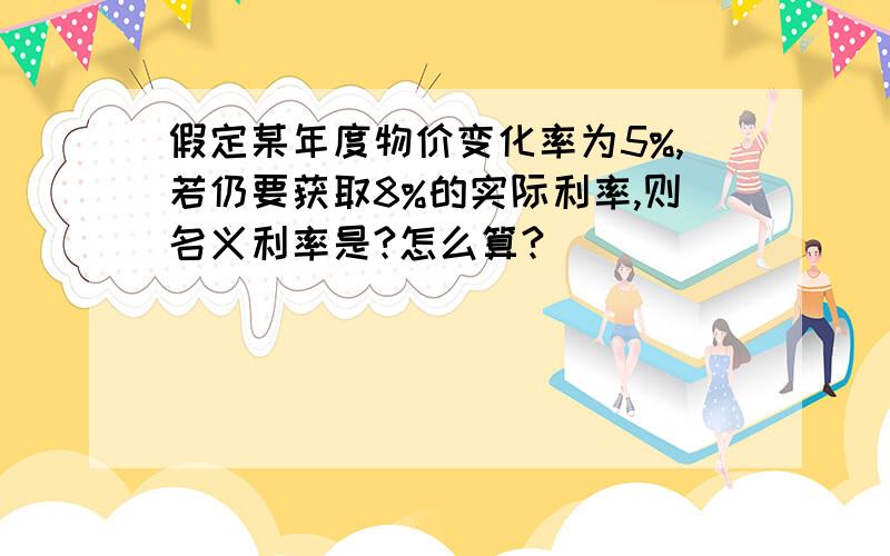 假定某年度物价变化率为5%,若仍要获取8%的实际利率,则名义利率是?怎么算?