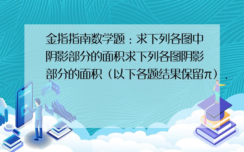 金指指南数学题：求下列各图中阴影部分的面积求下列各图阴影部分的面积（以下各题结果保留π）.