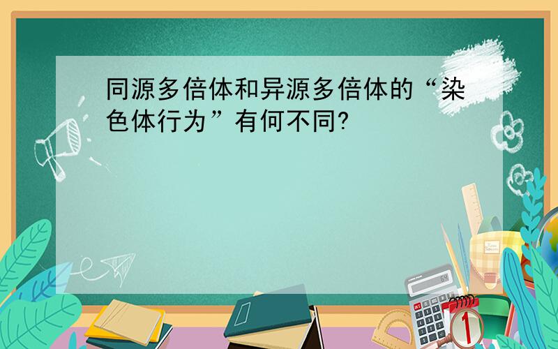 同源多倍体和异源多倍体的“染色体行为”有何不同?