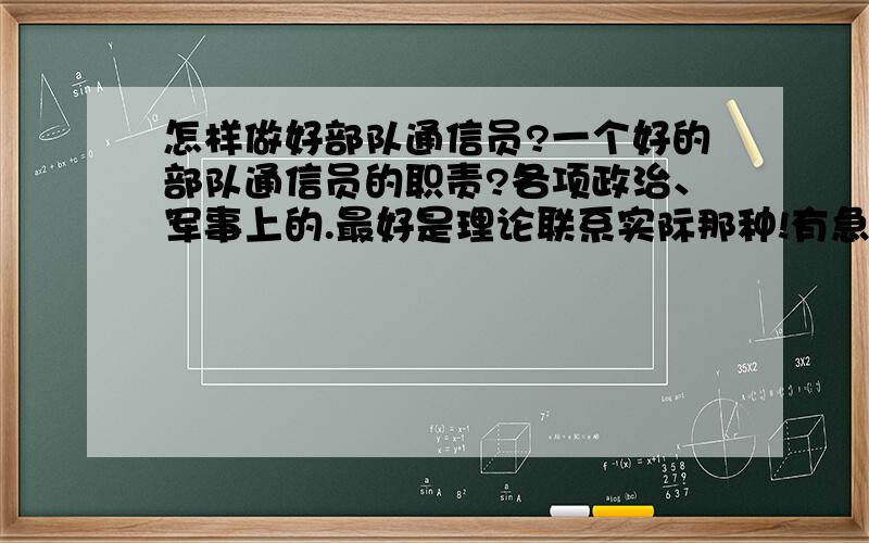 怎样做好部队通信员?一个好的部队通信员的职责?各项政治、军事上的.最好是理论联系实际那种!有急用!