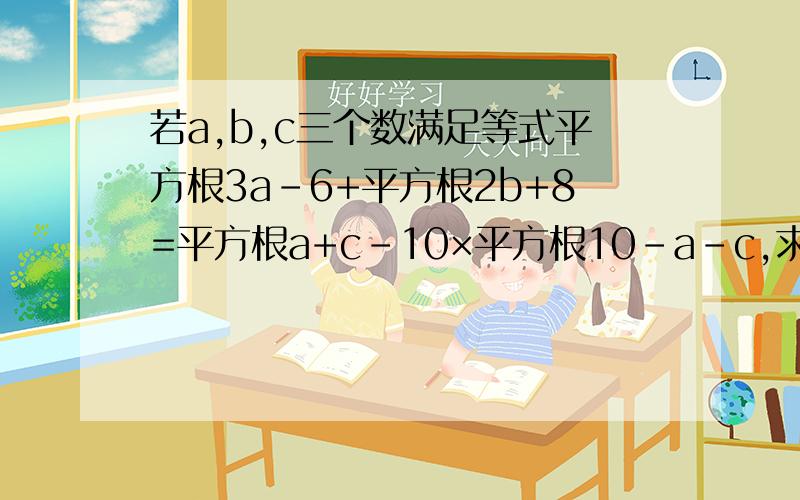 若a,b,c三个数满足等式平方根3a-6+平方根2b+8=平方根a+c-10×平方根10-a-c,求（b+c）的a次方的平方根要过程