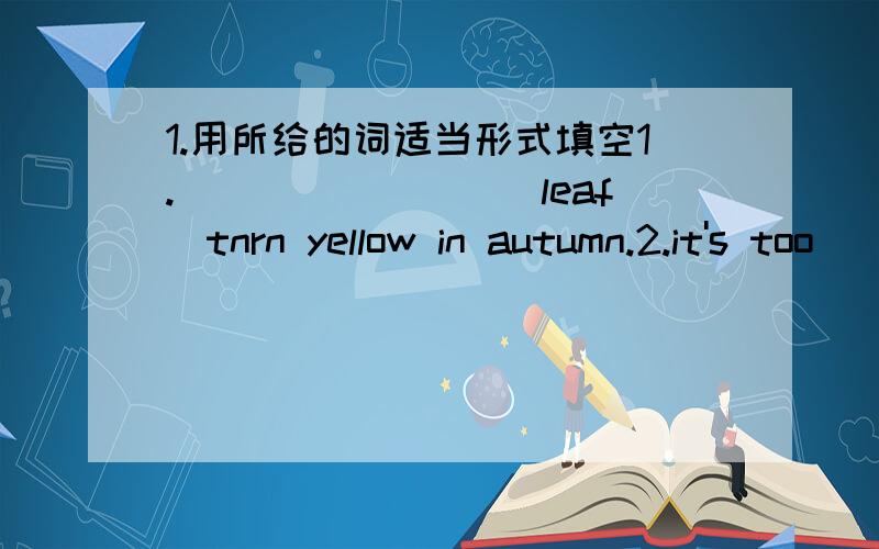 1.用所给的词适当形式填空1.________(leaf)tnrn yellow in autumn.2.it's too _________(danger)to piay football in the street.3.grandma________(buy)a present for my birthday.4.johh comes form _________(candian)