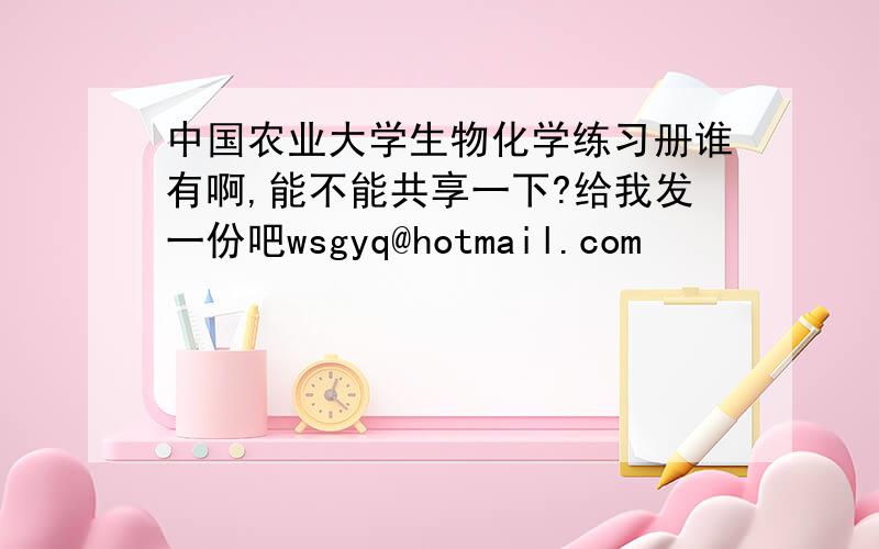 中国农业大学生物化学练习册谁有啊,能不能共享一下?给我发一份吧wsgyq@hotmail.com