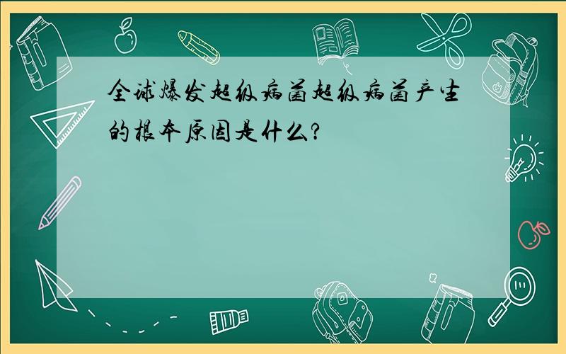 全球爆发超级病菌超级病菌产生的根本原因是什么?