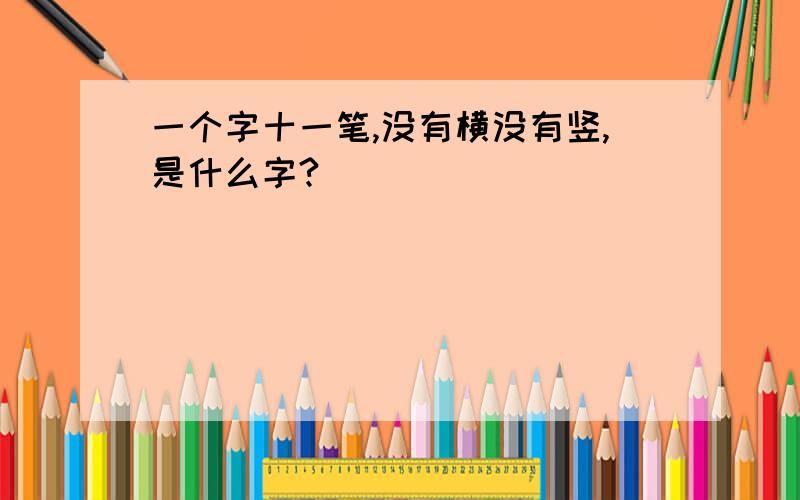 一个字十一笔,没有横没有竖,是什么字?