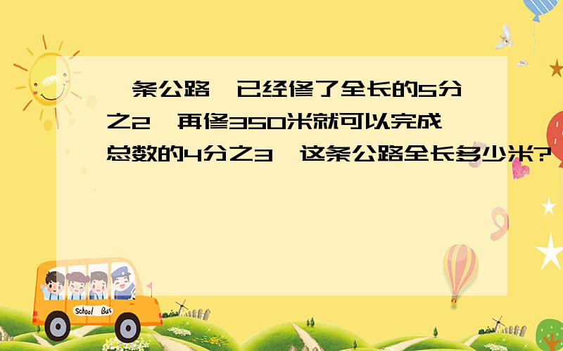 一条公路,已经修了全长的5分之2,再修350米就可以完成总数的4分之3,这条公路全长多少米?