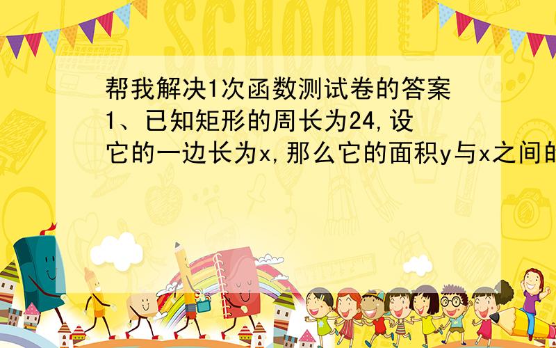 帮我解决1次函数测试卷的答案1、已知矩形的周长为24,设它的一边长为x,那么它的面积y与x之间的函数关系式为________________．__________是常量,变量有__________________.2、计划花500元购买篮球,所能