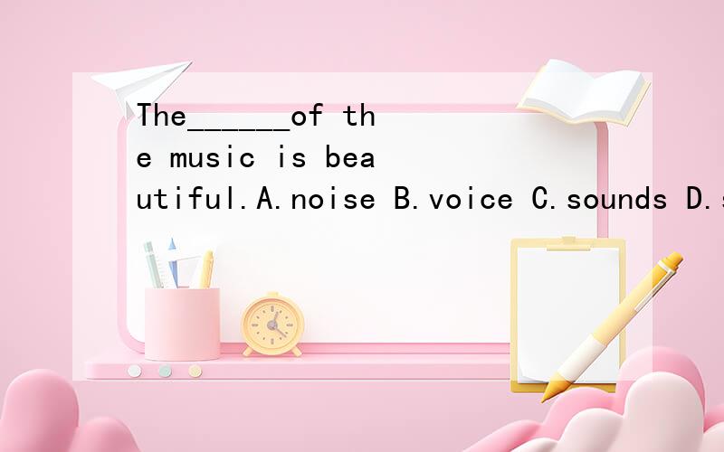 The______of the music is beautiful.A.noise B.voice C.sounds D.sound