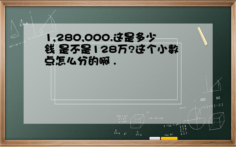 1,280,000.这是多少钱 是不是128万?这个小数点怎么分的啊 .