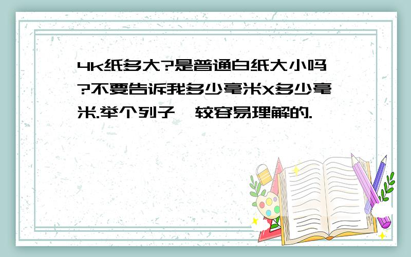 4k纸多大?是普通白纸大小吗?不要告诉我多少毫米X多少毫米.举个列子,较容易理解的.