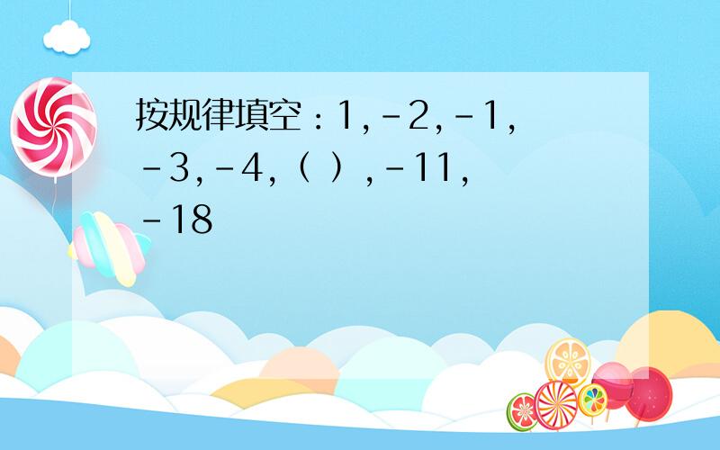 按规律填空：1,-2,-1,-3,-4,（ ）,-11,-18