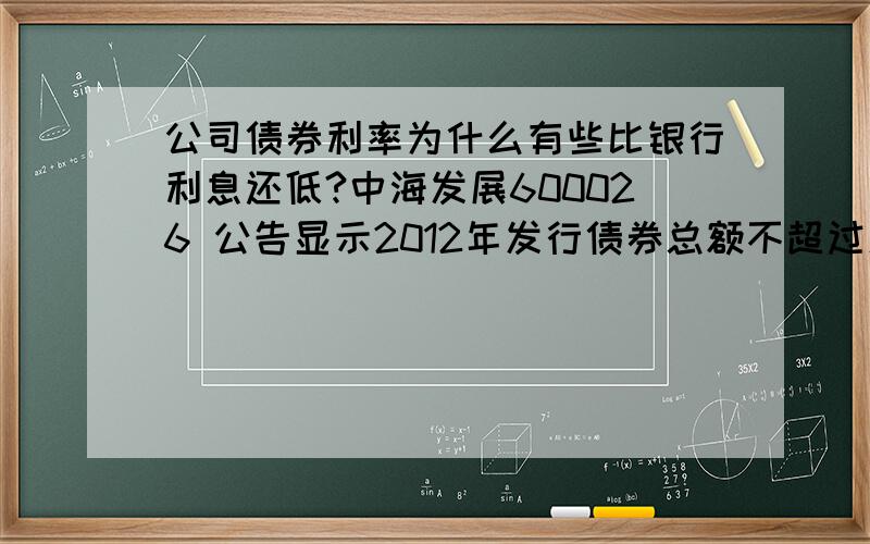 公司债券利率为什么有些比银行利息还低?中海发展600026 公告显示2012年发行债券总额不超过人民币50亿元(含本数)的公司债第一期:发行规模为25亿元,债券评级为AAA级,分为3年期固定利率品种和