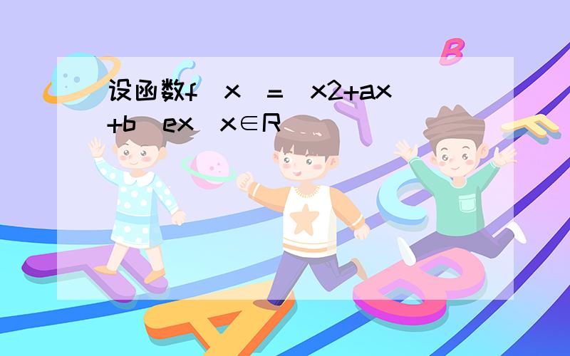 设函数f(x)=(x2+ax+b)ex(x∈R)